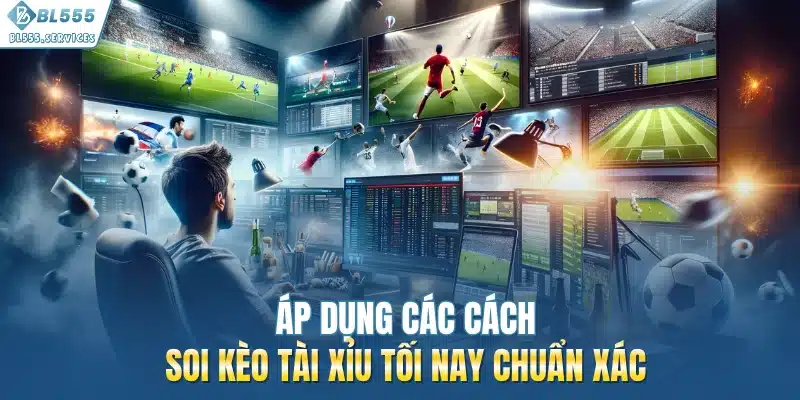 Áp dụng các cách soi kèo tài xỉu tối nay chuẩn xác