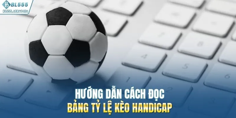 Hướng dẫn cách đọc bảng tỷ lệ kèo Handicap